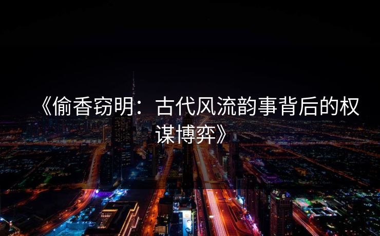 《偷香窃明：古代风流韵事背后的权谋博弈》
