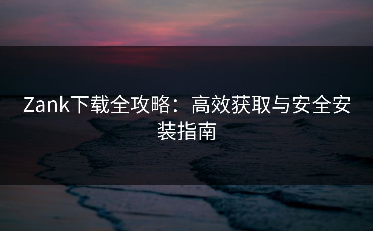 Zank下载全攻略：高效获取与安全安装指南  第1张