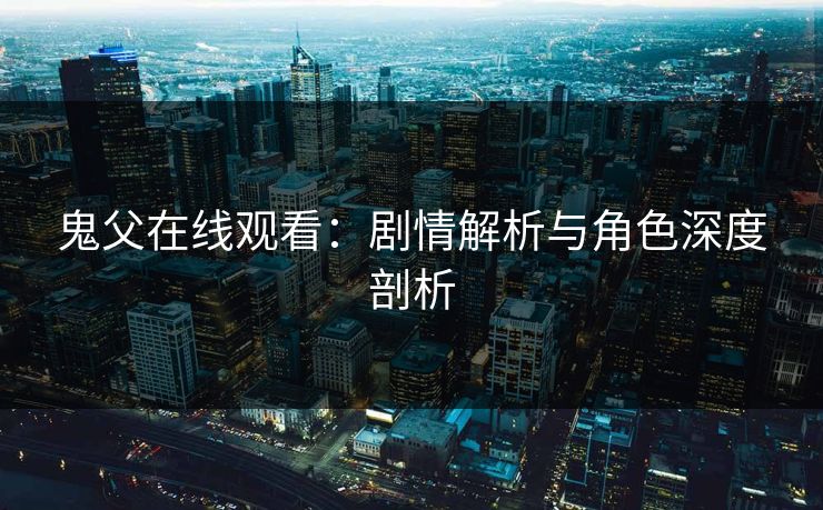 鬼父在线观看：剧情解析与角色深度剖析  第1张