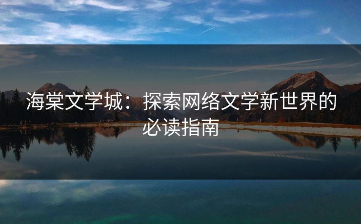 海棠文学城：探索网络文学新世界的必读指南