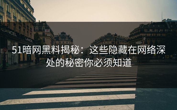 51暗网黑料揭秘：这些隐藏在网络深处的秘密你必须知道