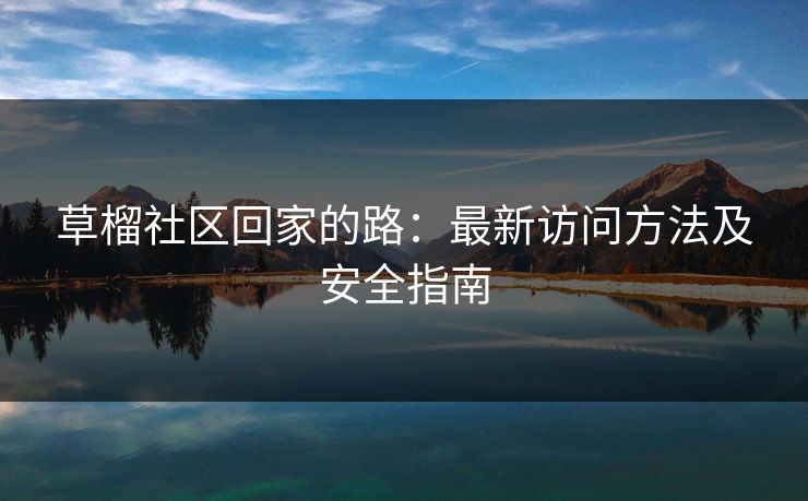 草榴社区回家的路：最新访问方法及安全指南