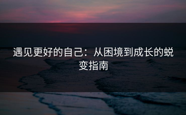 遇见更好的自己：从困境到成长的蜕变指南
