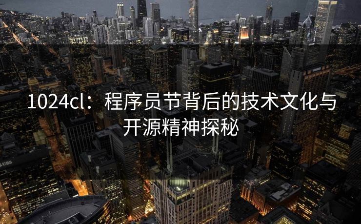 1024cl：程序员节背后的技术文化与开源精神探秘