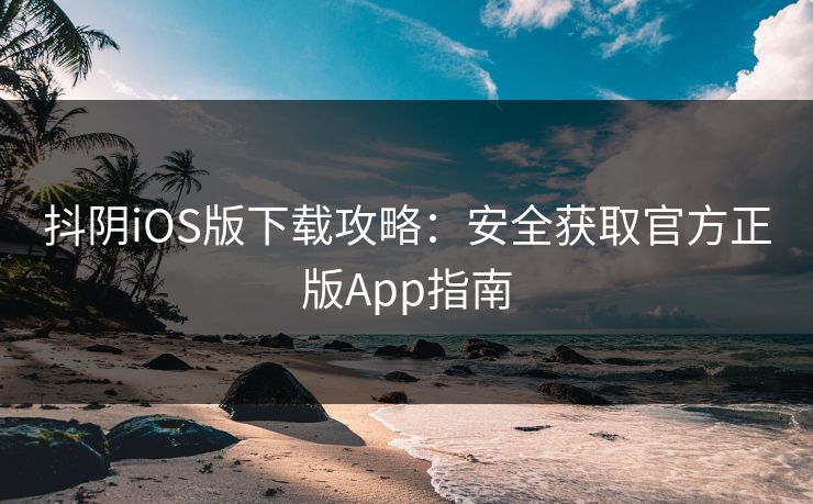 抖阴iOS版下载攻略：安全获取官方正版App指南
