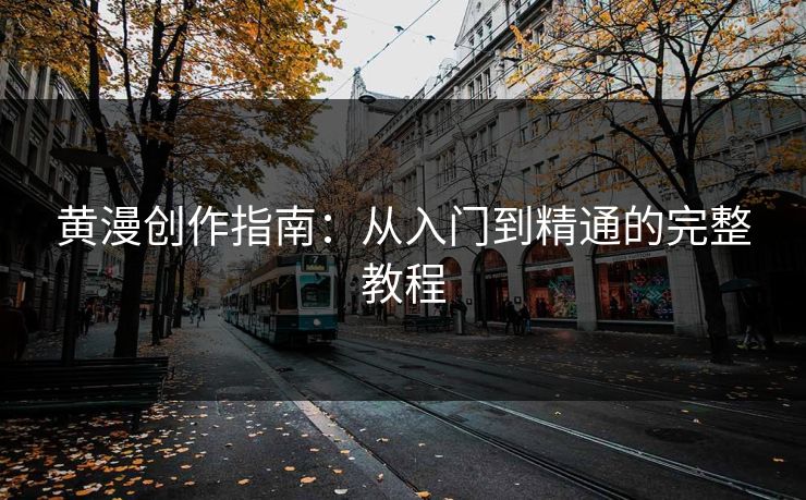 黄漫创作指南：从入门到精通的完整教程