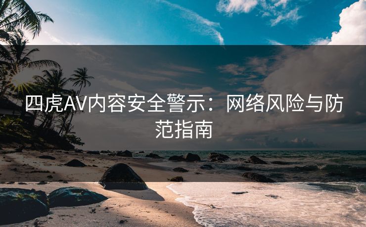 四虎AV内容安全警示：网络风险与防范指南
