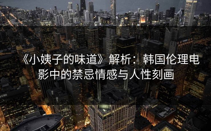 《小姨子的味道》解析：韩国伦理电影中的禁忌情感与人性刻画