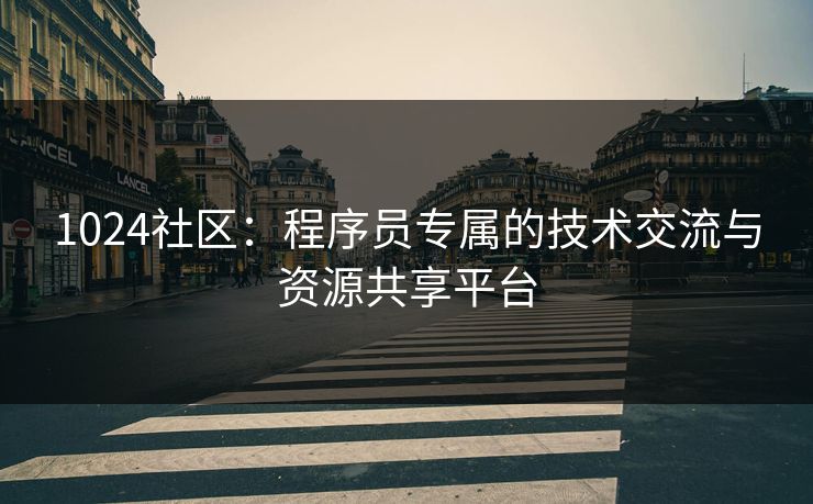 1024社区：程序员专属的技术交流与资源共享平台
